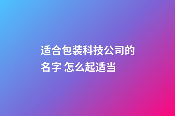 适合包装科技公司的名字 怎么起适当-第1张-公司起名-玄机派